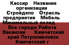 Кассир › Название организации ­ Стройдепо › Отрасль предприятия ­ Мебель › Минимальный оклад ­ 1 - Все города Работа » Вакансии   . Камчатский край,Петропавловск-Камчатский г.